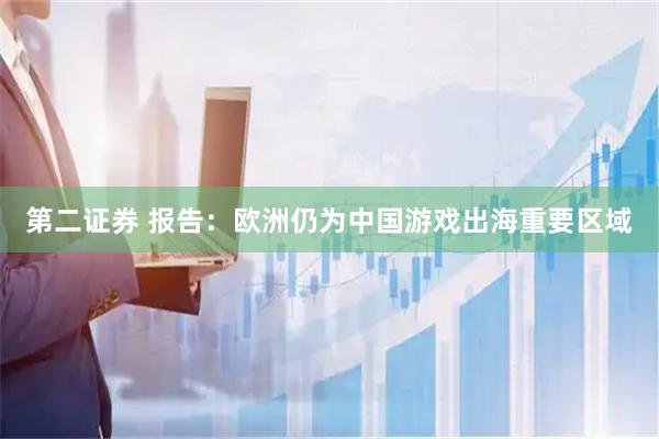 第二证券 报告：欧洲仍为中国游戏出海重要区域