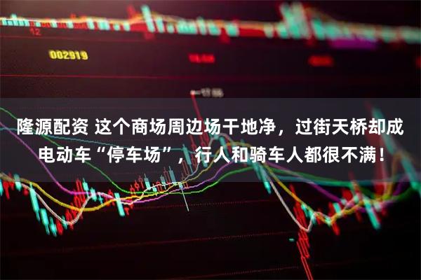 隆源配资 这个商场周边场干地净，过街天桥却成电动车“停车场”，行人和骑车人都很不满！