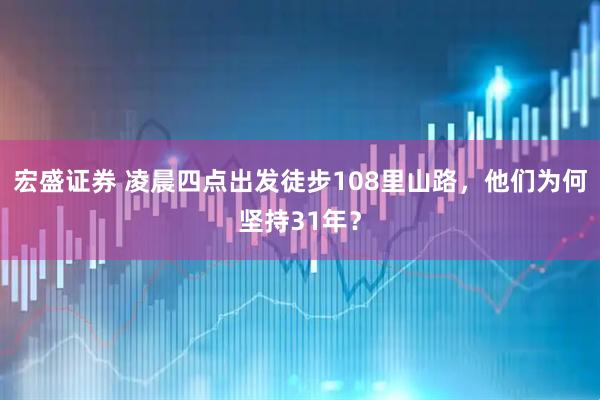 宏盛证券 凌晨四点出发徒步108里山路，他们为何坚持31年？