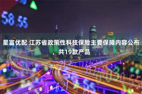 星富优配 江苏省政策性科技保险主要保障内容公布，共19款产品