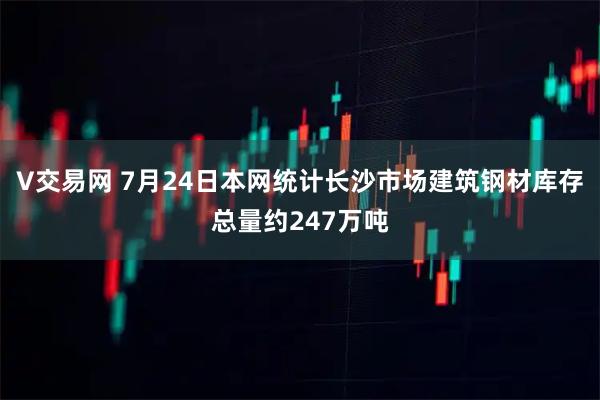 V交易网 7月24日本网统计长沙市场建筑钢材库存总量约247万吨